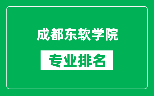 成都東軟學(xué)院專(zhuān)業(yè)排名一覽表,成都東軟學(xué)院哪些專(zhuān)業(yè)比較好