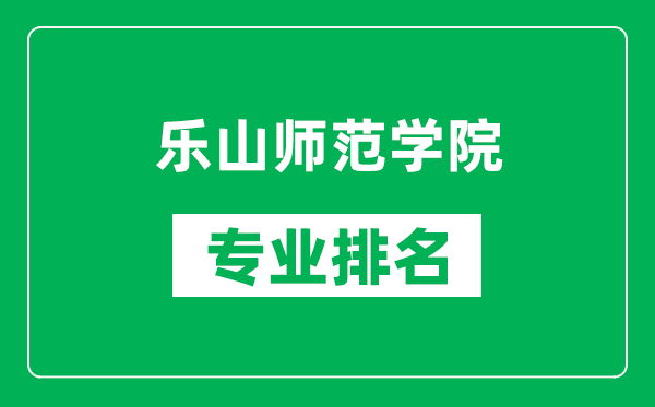 樂(lè)山師范學(xué)院專業(yè)排名一覽表,樂(lè)山師范學(xué)院哪些專業(yè)比較好