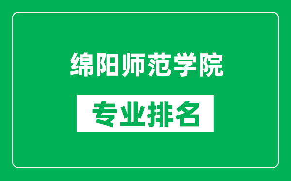 綿陽(yáng)師范學(xué)院專業(yè)排名一覽表,綿陽(yáng)師范學(xué)院哪些專業(yè)比較好