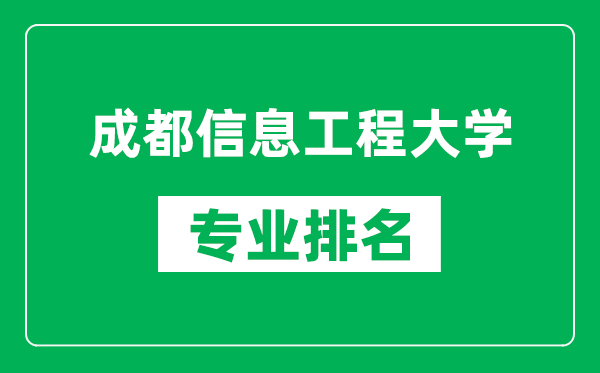 成都信息工程大學(xué)專業(yè)排名一覽表,成都信息工程大學(xué)哪些專業(yè)比較好