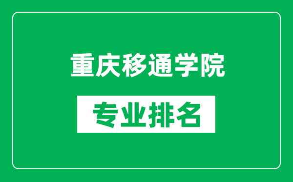 重慶移通學(xué)院專業(yè)排名一覽表,重慶移通學(xué)院哪些專業(yè)比較好