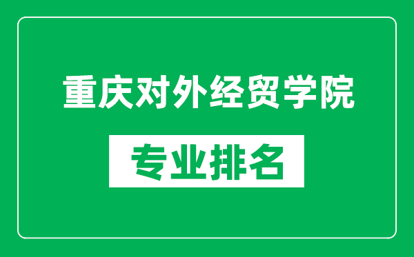 重慶對外經(jīng)貿(mào)學(xué)院專業(yè)排名一覽表,重慶對外經(jīng)貿(mào)學(xué)院哪些專業(yè)比較好