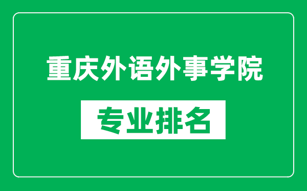重慶外語(yǔ)外事學(xué)院專(zhuān)業(yè)排名一覽表,重慶外語(yǔ)外事學(xué)院哪些專(zhuān)業(yè)比較好