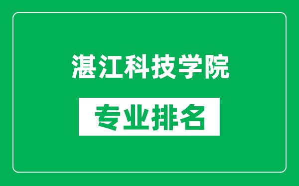 湛江科技學院專業(yè)排名一覽表,湛江科技學院哪些專業(yè)比較好