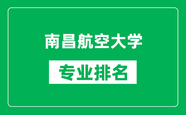 南昌航空大學(xué)專業(yè)排名一覽表,南昌航空大學(xué)哪些專業(yè)比較好