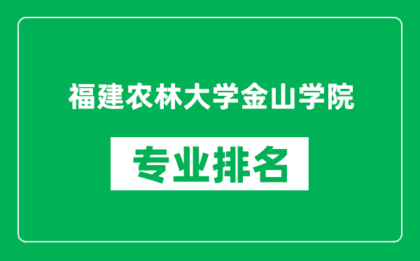 福建農(nóng)林大學(xué)金山學(xué)院專業(yè)排名一覽表,福建農(nóng)林大學(xué)金山學(xué)院哪些專業(yè)比較好