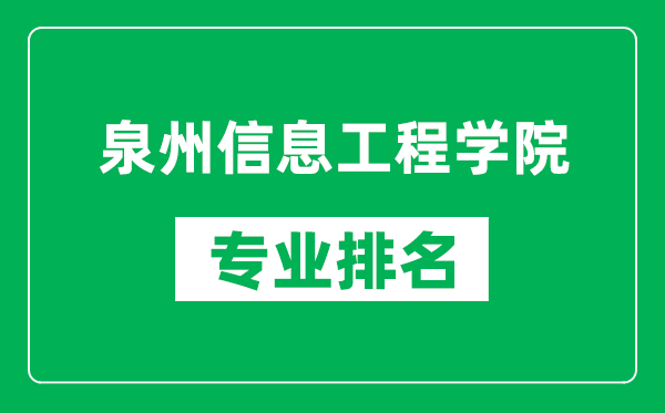 泉州信息工程學(xué)院專業(yè)排名一覽表,泉州信息工程學(xué)院哪些專業(yè)比較好