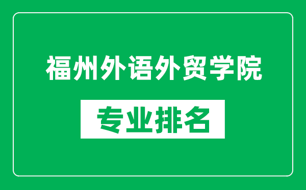 福州外語(yǔ)外貿(mào)學(xué)院專(zhuān)業(yè)排名一覽表,福州外語(yǔ)外貿(mào)學(xué)院哪些專(zhuān)業(yè)比較好