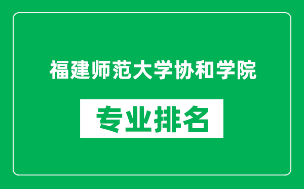 福建師范大學(xué)協(xié)和學(xué)院專(zhuān)業(yè)排名一覽表,福建師范大學(xué)協(xié)和學(xué)院哪些專(zhuān)業(yè)比較好