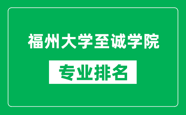 福州大學(xué)至誠學(xué)院專業(yè)排名一覽表,福州大學(xué)至誠學(xué)院哪些專業(yè)比較好