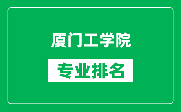 廈門工學(xué)院專業(yè)排名一覽表,廈門工學(xué)院哪些專業(yè)比較好