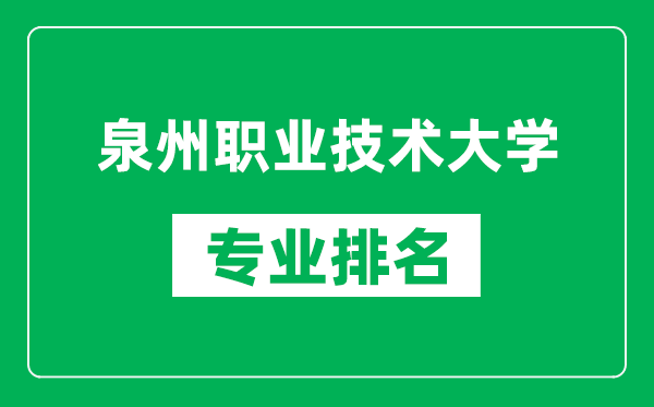 泉州職業(yè)技術(shù)大學(xué)專業(yè)排名一覽表,泉州職業(yè)技術(shù)大學(xué)哪些專業(yè)比較好