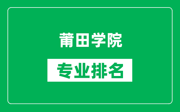 莆田學(xué)院專(zhuān)業(yè)排名一覽表,莆田學(xué)院哪些專(zhuān)業(yè)比較好