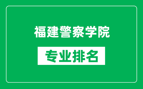 福建警察學(xué)院專(zhuān)業(yè)排名一覽表,福建警察學(xué)院哪些專(zhuān)業(yè)比較好