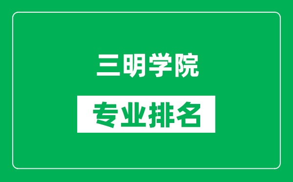 三明學(xué)院專業(yè)排名一覽表,三明學(xué)院哪些專業(yè)比較好