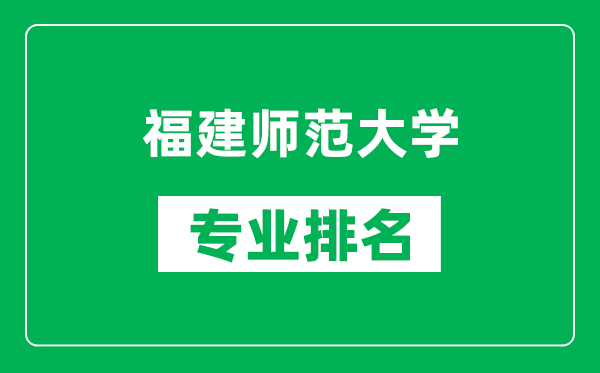 福建師范大學(xué)專業(yè)排名一覽表,福建師范大學(xué)哪些專業(yè)比較好