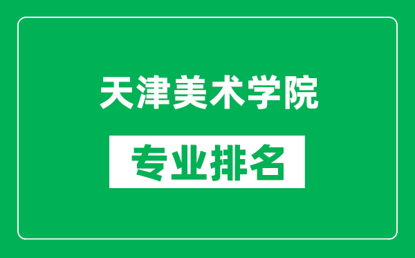 天津美術(shù)學(xué)院專業(yè)排名一覽表,天津美術(shù)學(xué)院哪些專業(yè)比較好