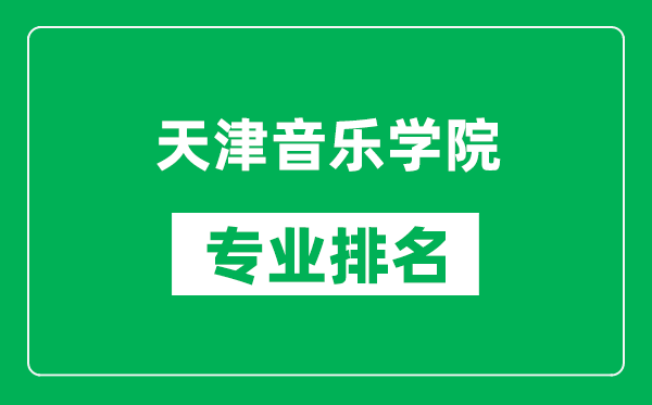 天津音樂(lè)學(xué)院專(zhuān)業(yè)排名一覽表,天津音樂(lè)學(xué)院哪些專(zhuān)業(yè)比較好