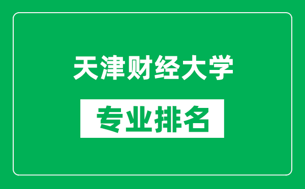 天津財經(jīng)大學專業(yè)排名一覽表,天津財經(jīng)大學哪些專業(yè)比較好