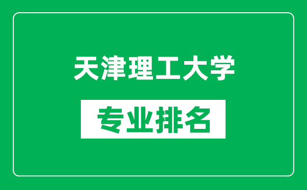 天津理工大學(xué)專業(yè)排名一覽表,天津理工大學(xué)哪些專業(yè)比較好