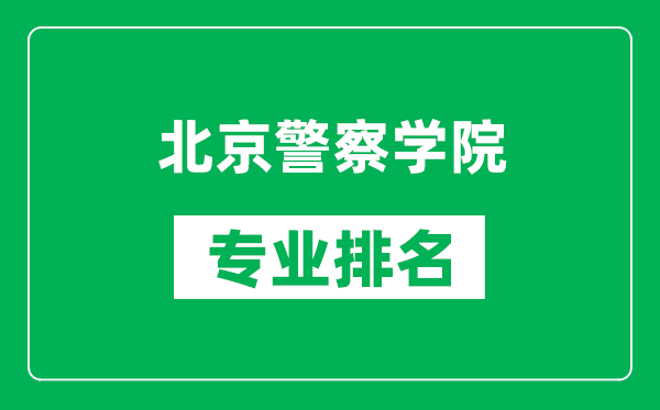 北京警察學院專業(yè)排名一覽表,北京警察學院哪些專業(yè)比較好