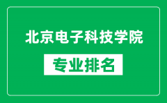 北京電子科技學院專業(yè)排名一覽表_北京電子科技學院哪些專業(yè)比較好