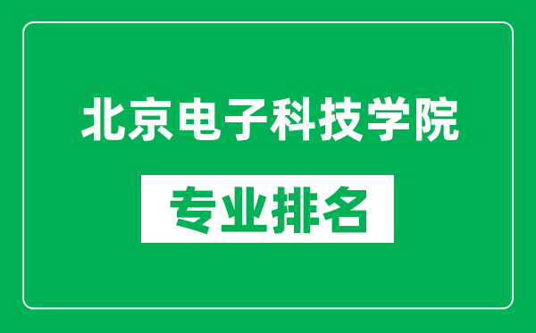 北京電子科技學院專業(yè)排名一覽表,北京電子科技學院哪些專業(yè)比較好