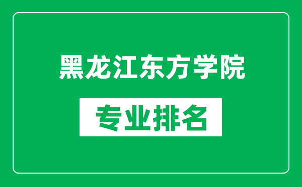 黑龍江東方學院專業(yè)排名一覽表,黑龍江東方學院哪些專業(yè)比較好
