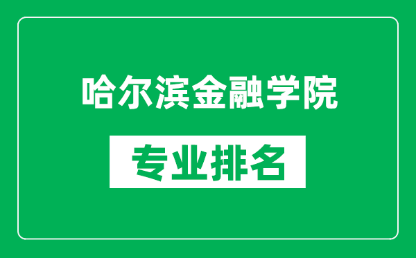 哈爾濱金融學(xué)院專業(yè)排名一覽表,哈爾濱金融學(xué)院哪些專業(yè)比較好