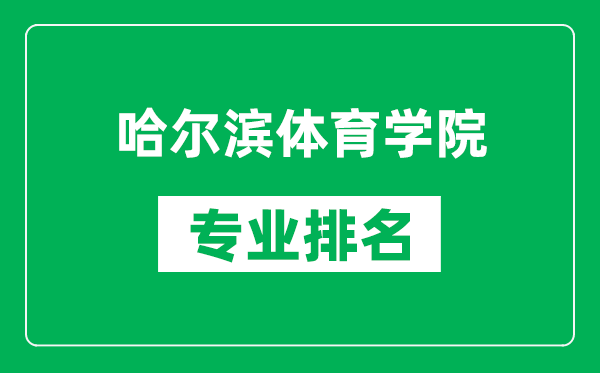 哈爾濱體育學院專業(yè)排名一覽表,哈爾濱體育學院哪些專業(yè)比較好