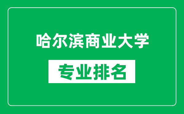 哈爾濱商業(yè)大學(xué)專業(yè)排名一覽表,哈爾濱商業(yè)大學(xué)哪些專業(yè)比較好