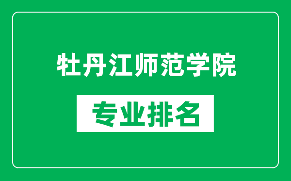 牡丹江師范學(xué)院專業(yè)排名一覽表,牡丹江師范學(xué)院哪些專業(yè)比較好