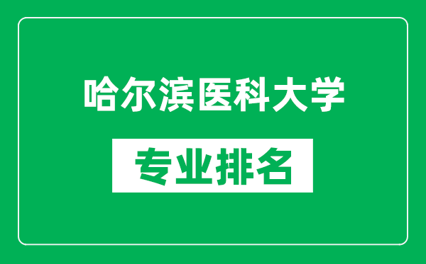 哈爾濱醫(yī)科大學專業(yè)排名一覽表,哈爾濱醫(yī)科大學哪些專業(yè)比較好