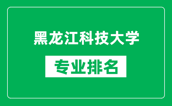 黑龍江科技大學(xué)專業(yè)排名一覽表,黑龍江科技大學(xué)哪些專業(yè)比較好