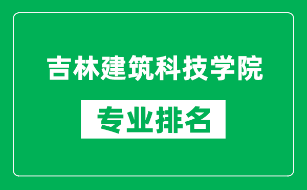 吉林建筑科技學(xué)院專業(yè)排名一覽表,吉林建筑科技學(xué)院哪些專業(yè)比較好