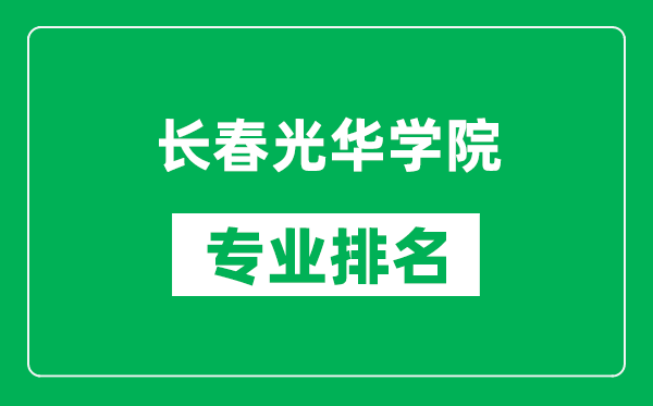 長春光華學(xué)院專業(yè)排名一覽表,長春光華學(xué)院哪些專業(yè)比較好