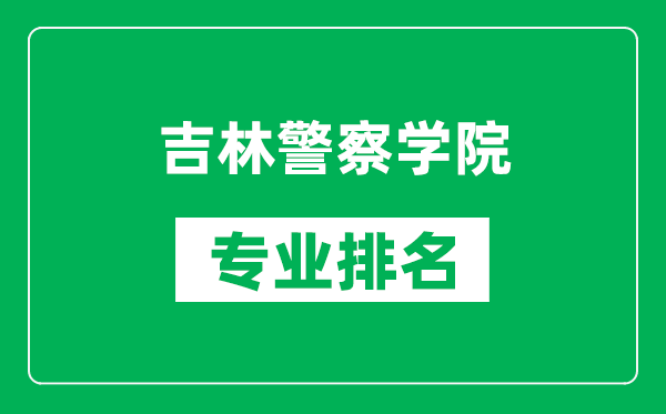 吉林警察學院專業(yè)排名一覽表,吉林警察學院哪些專業(yè)比較好
