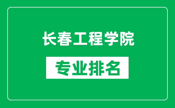 長春工程學(xué)院專業(yè)排名一覽表,長春工程學(xué)院哪些專業(yè)比較好