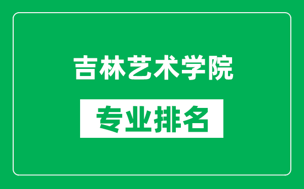 吉林藝術(shù)學(xué)院專業(yè)排名一覽表,吉林藝術(shù)學(xué)院哪些專業(yè)比較好