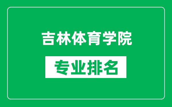 吉林體育學(xué)院專業(yè)排名一覽表,吉林體育學(xué)院哪些專業(yè)比較好