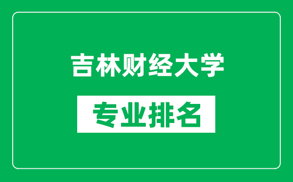 吉林財經(jīng)大學(xué)專業(yè)排名一覽表,吉林財經(jīng)大學(xué)哪些專業(yè)比較好