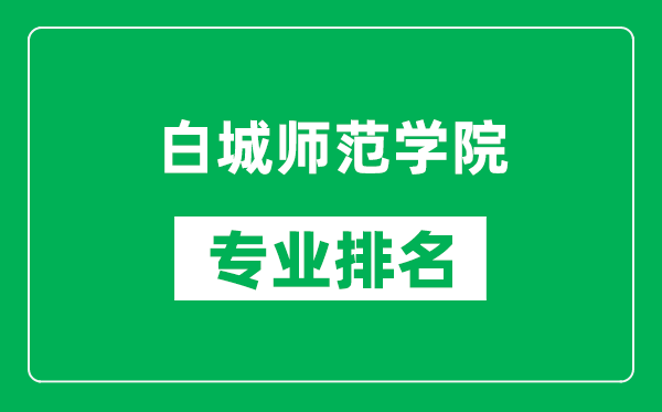 白城師范學(xué)院專業(yè)排名一覽表,白城師范學(xué)院哪些專業(yè)比較好
