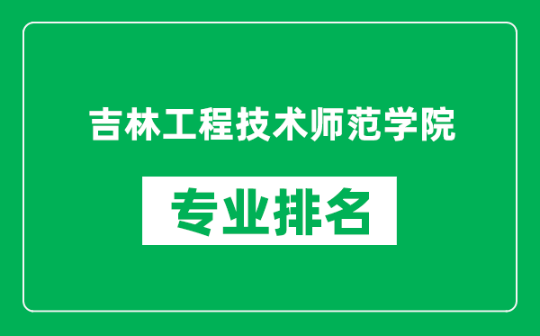 吉林工程技術師范學院專業(yè)排名一覽表,吉林工程技術師范學院哪些專業(yè)比較好
