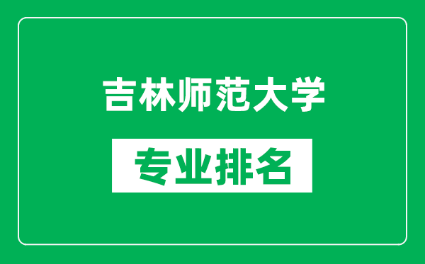 吉林師范大學(xué)專(zhuān)業(yè)排名一覽表,吉林師范大學(xué)哪些專(zhuān)業(yè)比較好