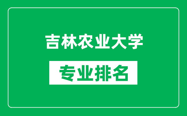 吉林農(nóng)業(yè)大學(xué)專業(yè)排名一覽表,吉林農(nóng)業(yè)大學(xué)哪些專業(yè)比較好