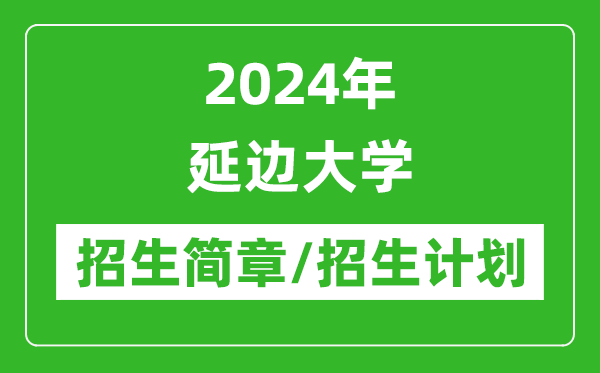 2024年延邊大學(xué)研究生招生簡(jiǎn)章及各專業(yè)招生計(jì)劃人數(shù)