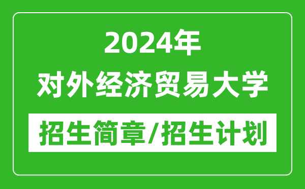 2024年對外經(jīng)濟貿(mào)易大學(xué)研究生招生簡章及各專業(yè)招生計劃人數(shù)
