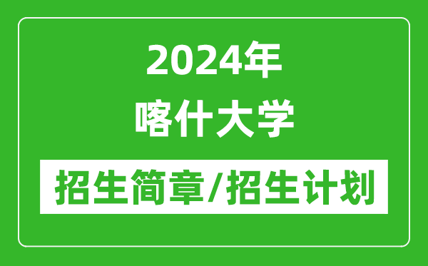 2024年喀什大學研究生招生簡章及各專業(yè)招生計劃人數(shù)