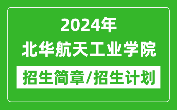 2024年北華航天工業(yè)學(xué)院研究生招生簡章及各專業(yè)招生計劃人數(shù)