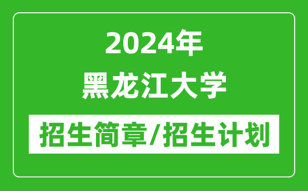 2024年黑龍江大學(xué)研究生招生簡章及各專業(yè)招生計(jì)劃人數(shù)